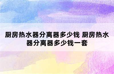 厨房热水器分离器多少钱 厨房热水器分离器多少钱一套